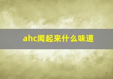 ahc闻起来什么味道