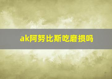 ak阿努比斯吃磨损吗