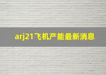 arj21飞机产能最新消息