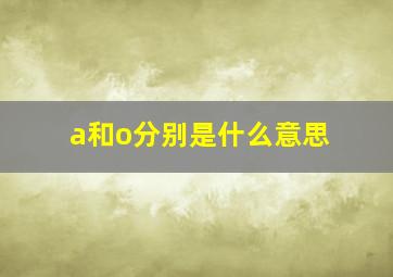 a和o分别是什么意思