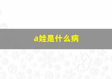 a娃是什么病