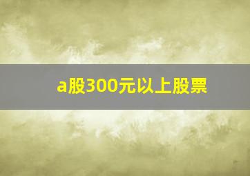 a股300元以上股票