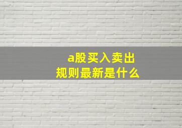 a股买入卖出规则最新是什么