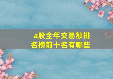 a股全年交易额排名榜前十名有哪些