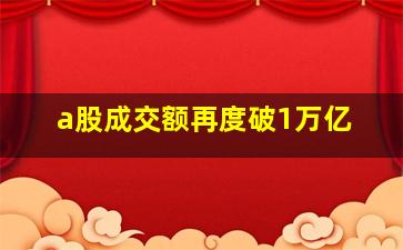 a股成交额再度破1万亿