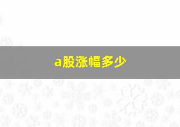 a股涨幅多少