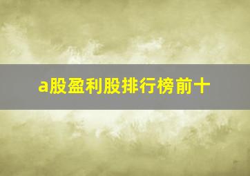 a股盈利股排行榜前十