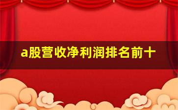 a股营收净利润排名前十