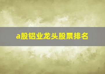 a股铝业龙头股票排名