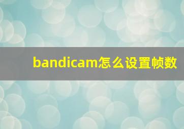 bandicam怎么设置帧数