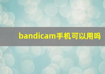 bandicam手机可以用吗