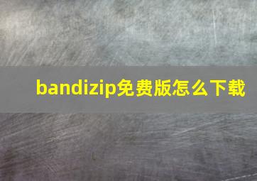 bandizip免费版怎么下载