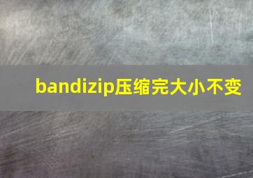 bandizip压缩完大小不变