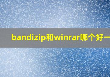 bandizip和winrar哪个好一些