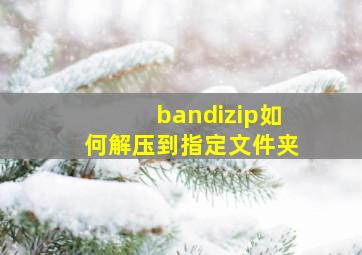 bandizip如何解压到指定文件夹