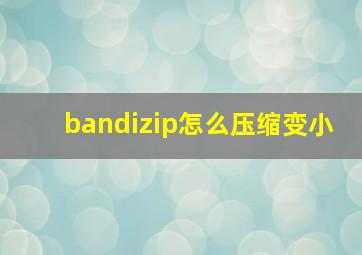 bandizip怎么压缩变小