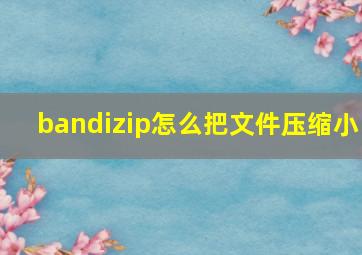 bandizip怎么把文件压缩小