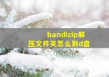 bandizip解压文件夹怎么到d盘