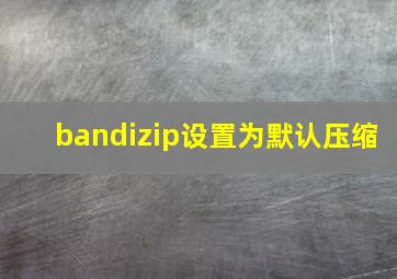 bandizip设置为默认压缩