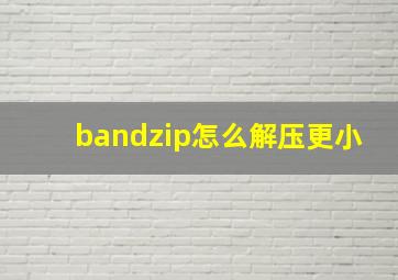 bandzip怎么解压更小