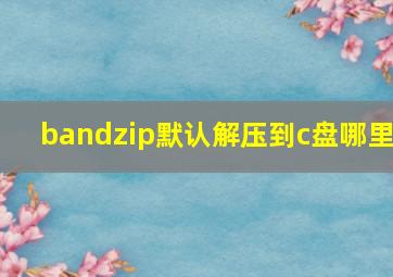 bandzip默认解压到c盘哪里