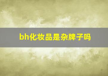 bh化妆品是杂牌子吗