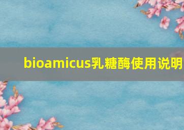 bioamicus乳糖酶使用说明