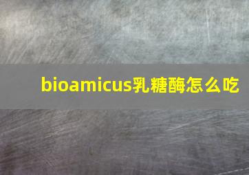 bioamicus乳糖酶怎么吃