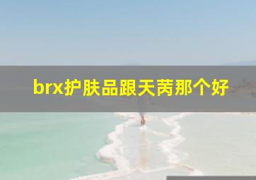 brx护肤品跟天苪那个好