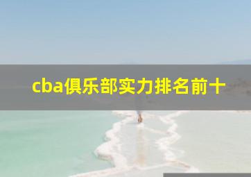 cba俱乐部实力排名前十