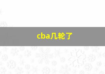 cba几轮了