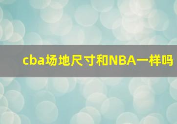 cba场地尺寸和NBA一样吗