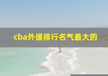 cba外援排行名气最大的