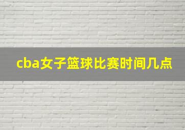 cba女子篮球比赛时间几点