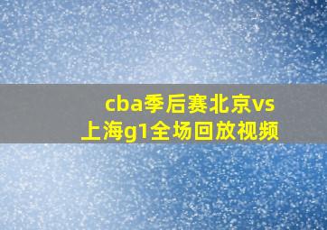 cba季后赛北京vs上海g1全场回放视频