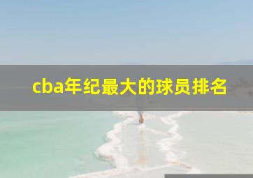 cba年纪最大的球员排名