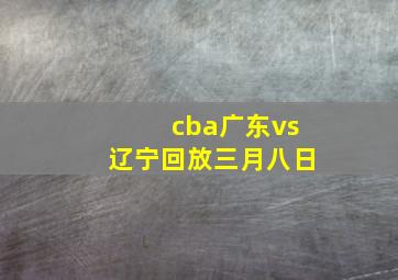 cba广东vs辽宁回放三月八日