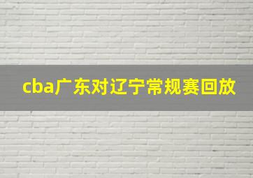 cba广东对辽宁常规赛回放