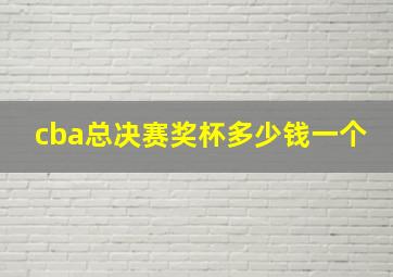 cba总决赛奖杯多少钱一个