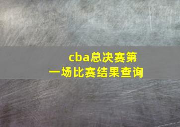 cba总决赛第一场比赛结果查询