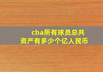 cba所有球员总共资产有多少个亿人民币