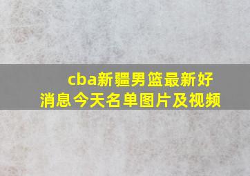 cba新疆男篮最新好消息今天名单图片及视频