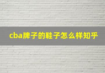 cba牌子的鞋子怎么样知乎