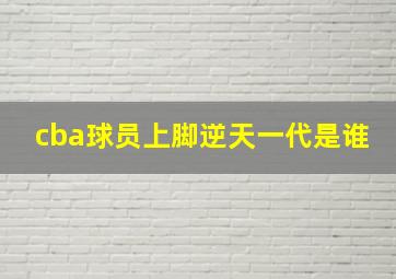 cba球员上脚逆天一代是谁