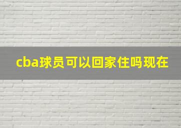 cba球员可以回家住吗现在