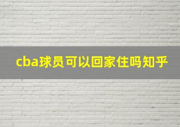 cba球员可以回家住吗知乎