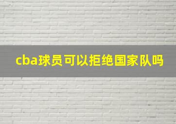 cba球员可以拒绝国家队吗