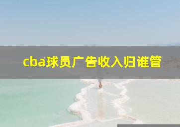 cba球员广告收入归谁管