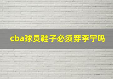 cba球员鞋子必须穿李宁吗