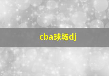 cba球场dj